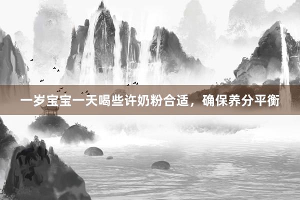一岁宝宝一天喝些许奶粉合适，确保养分平衡