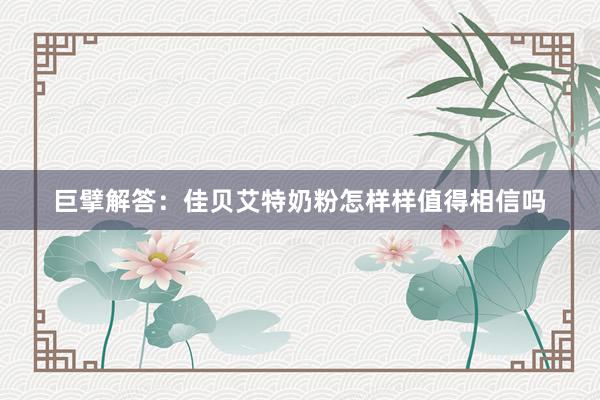 巨擘解答：佳贝艾特奶粉怎样样值得相信吗