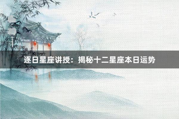 逐日星座讲授：揭秘十二星座本日运势