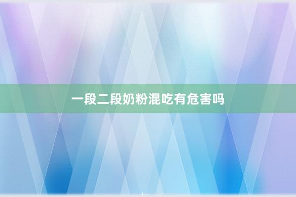 一段二段奶粉混吃有危害吗