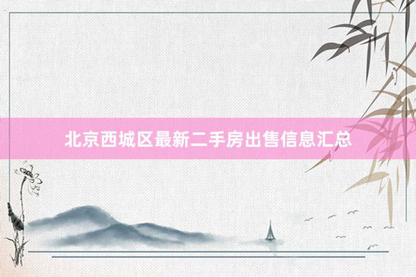 北京西城区最新二手房出售信息汇总