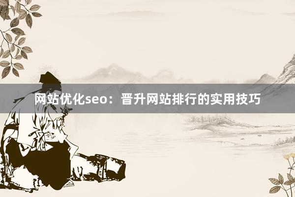 网站优化seo：晋升网站排行的实用技巧