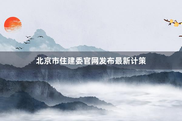 北京市住建委官网发布最新计策