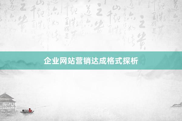 企业网站营销达成格式探析