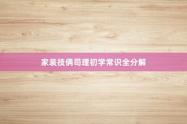 家装技俩司理初学常识全分解